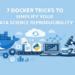 Kdn 7 docker tricks simplify data science reproducibility.png